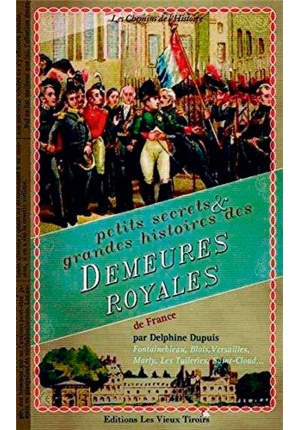 Petits secrets et grande histoire des demeures royales de france