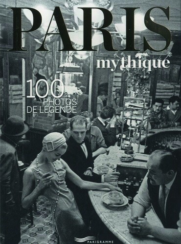 Paris mythique 100 photos de légende