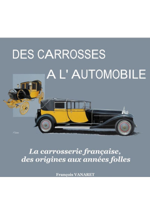 Des carrosses à l’automobile. La carrosserie française, des origines aux années folles.