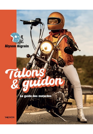 Talons et guidon. le guide des motardes