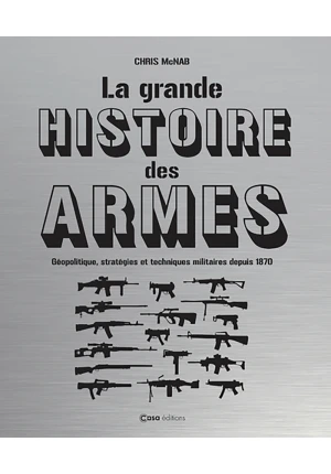 La grande histoire des armes – Géopolitique, stratégies et techniques militaires depuis 1870