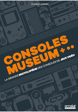 Consoles museum +. La grande encyclopédie des consoles de jeux vidéo