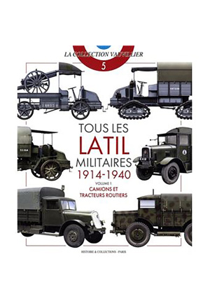 Tous les latil militaires 1914-1940. Volume 1. Camions et tracteurs routiers