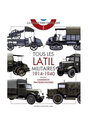 Tous les latil militaires 1914-1940. Volume 1. Camions et tracteurs routiers